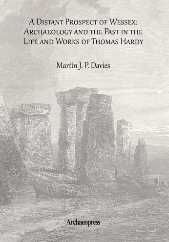 A Distant Prospect of Wessex: Archaeology and the Past in the Life and Works of Thomas Hardy