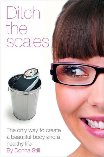 Ditch The Scales - The Only Way To Create A Beautiful Body And A Healthy Life