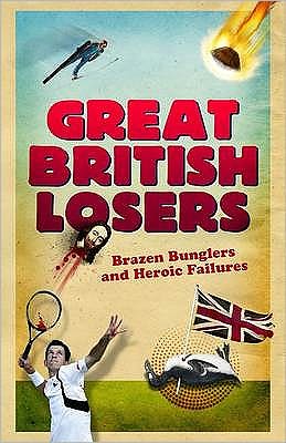 Great British Losers: A Compendium of National Embarrassments from the Great Auk to Eddie the Eagle
