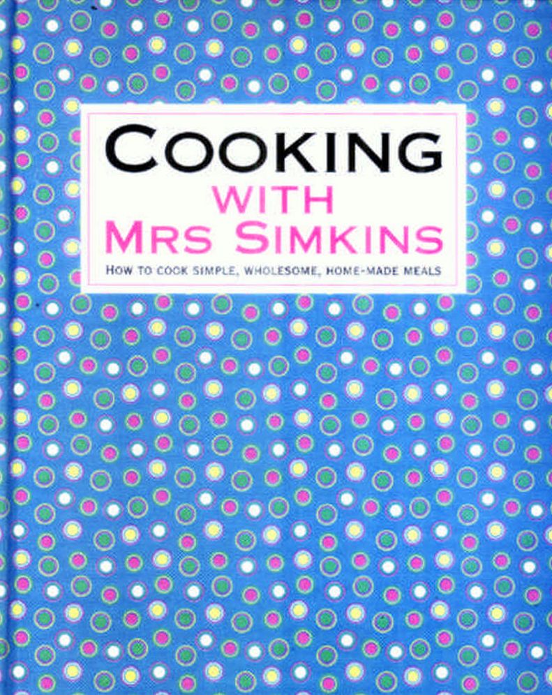 Cooking with Mrs Simkins: How to Cook Simple, Wholesome, Home-Made Meals