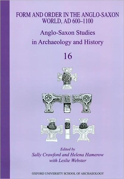Anglo-Saxon Studies in Archaeology and History, Volume 16: Form and Order in the Anglo-Saxon World, Ad 400-1100