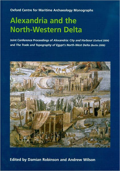 Alexandria and North-Western Delta: Joint Conference Proceedings of Alexandria, City and Harbour (Oxford 2004) and the Trade and Topography of Egypt's North-West Delta, 8th Century BC to 8th Century Ad (Berlin 2006)