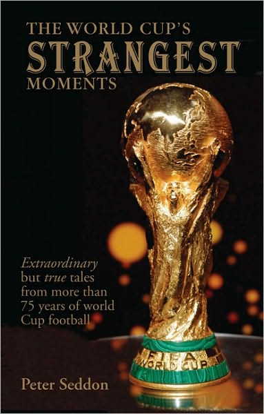 The World Cup's Strangest Moments: Extraordinary But True Tales from 80 Years of World Cup Football