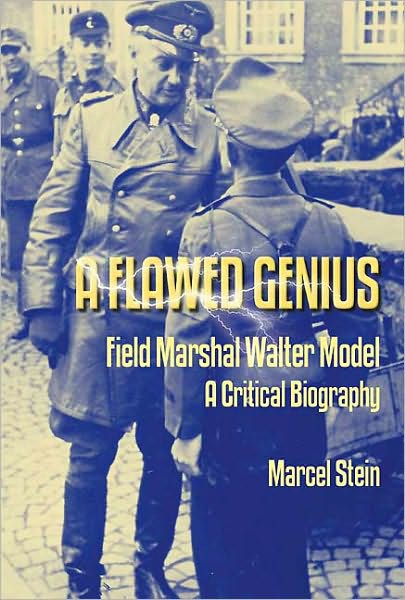 A Flawed Genius: Field Marshal Walter Model, A Critical Biography
