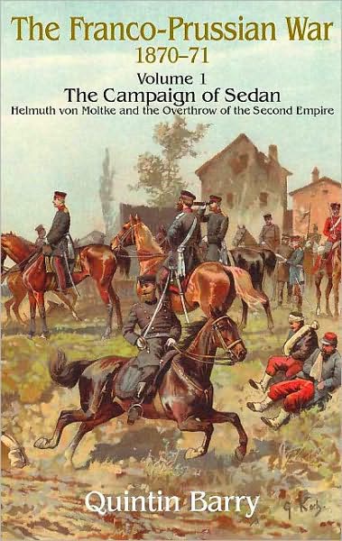 Franco-Prussian War 1870-1871. Volume 1: The Campaign of Sedan. Helmuth von Moltke and the Overthrow of the Second Empire