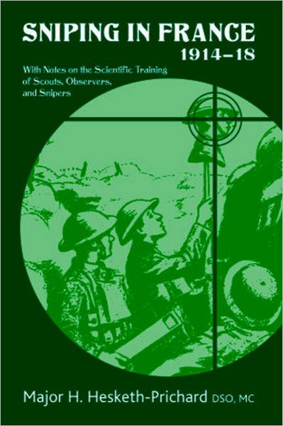 Sniping in France 1914-18: With Notes on the Scientific Training of Scouts, Observers, and Snipers