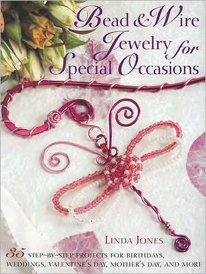 Bead & Wire Jewelry for Special Occasions: 35 Step-by-Step Projects for Birthdays, Weddings, Valentine's Day, Mother's Day, and More