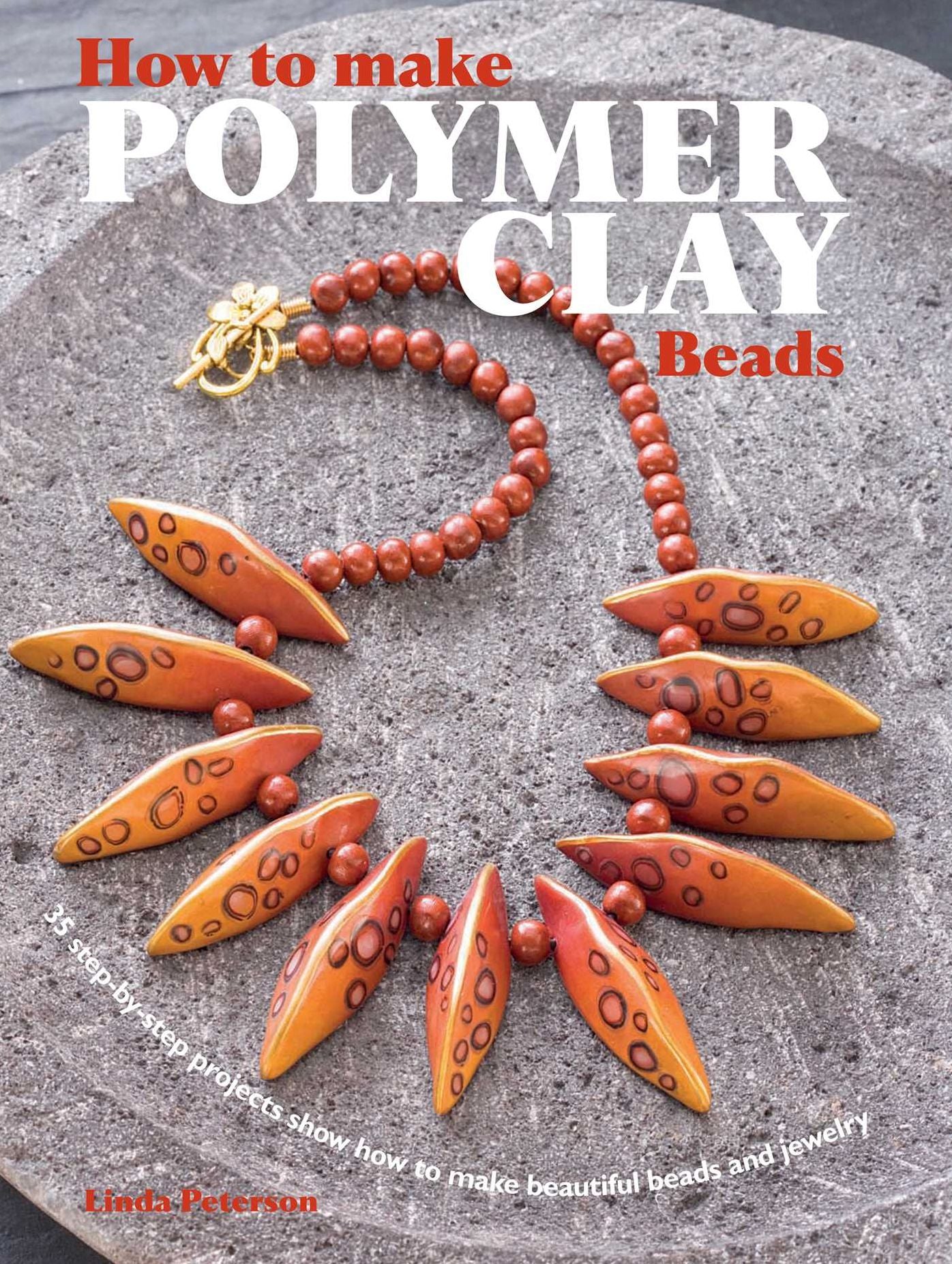 How to Make Polymer Clay Beads: 35 Step-by-Step Projects Show How to Make Beautiful Beads and Jewelry