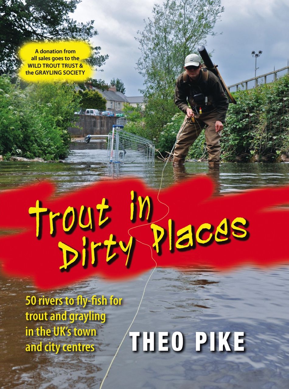 Trout in Dirty Places 50 Rivers to Fly-Fish for Trout and Grayling in the UK's Town and City Centres