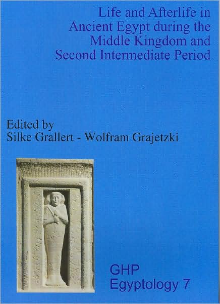 Life and Afterlife in Ancient Egypt During the Middle Kingdom and Second Intermediate Period