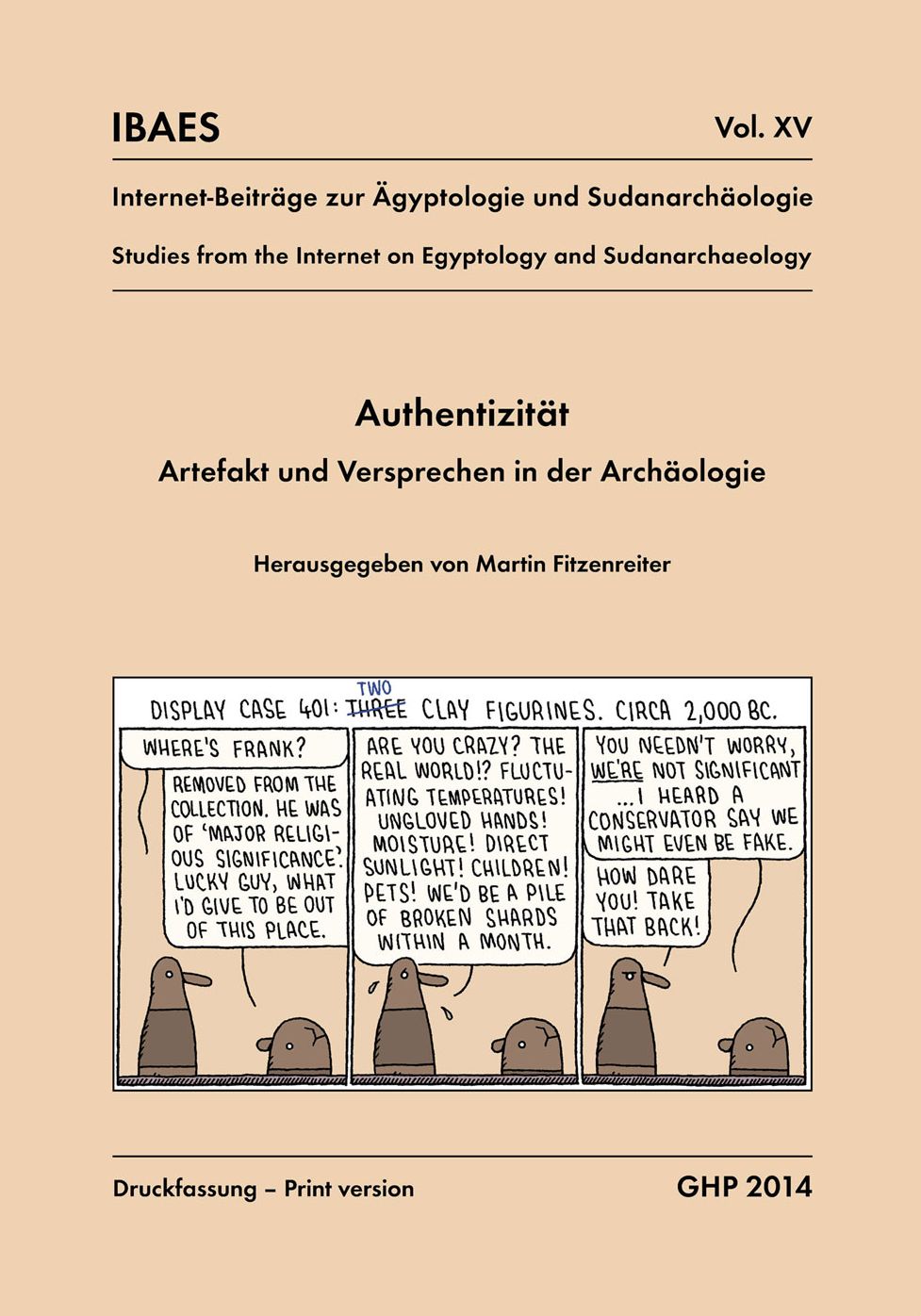Authentizitat, Artefakt und Versprechen in der Archaologie, Workshop vom 10. bis 12. Mai 2013, Agyptisches Museum der Universitat Bonn: Series: Internet-Beitrage zur Agyptologie und Sudanarchaologie XV