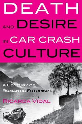Death and Desire in Car Crash Culture: A Century of Romantic Futurisms