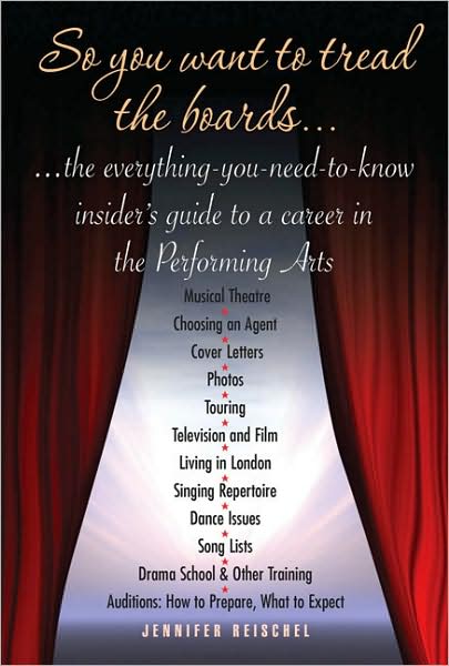 So You Want to Tread the Boards: The Everything-You-Need-To Know, Insider's Guide to a Career in the Performing Arts