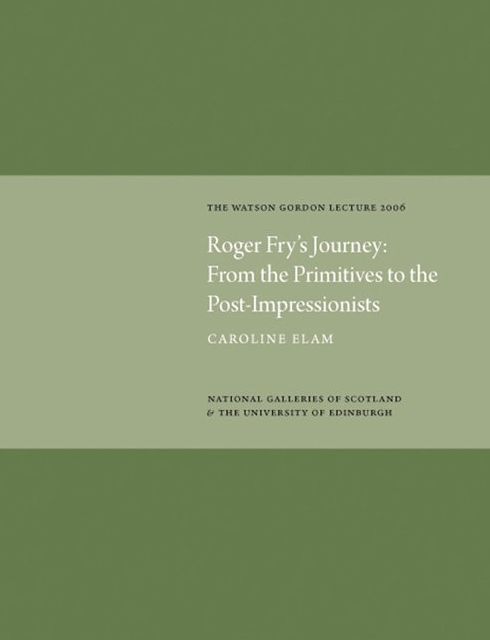 Roger Fry's Journey: From the Primitives to the Post-Impressionists: Watson Gordon Lecture 2006
