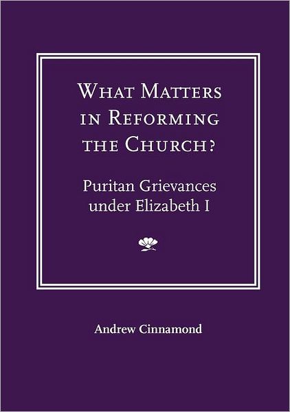 What Matters In Reforming The Church? Puritan Grievances Under Elizabeth I