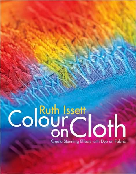 Colour on Cloth: Create Stunning Effects with Dye on Fabric