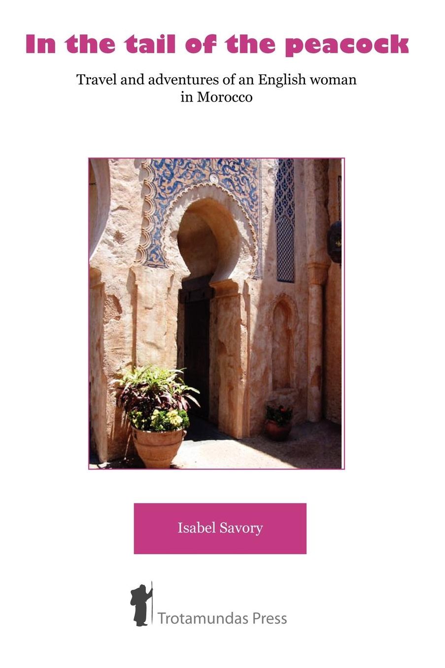 In The Tail Of The Peacock - Travel And Adventures Of An English Woman In Morocco