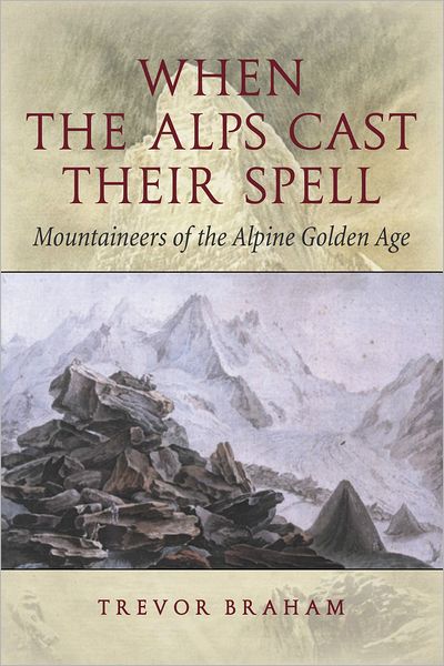 When the Alps Cast Their Spell: Mountaineers of the Alpine Golden Age