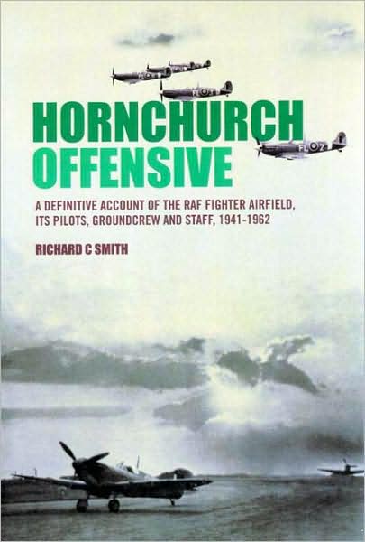 Hornchurch Offensive: A Definitive Account of the RAF Fighter Airfield, its Pilots, Groundcrew and Staff, 1941 - 1962