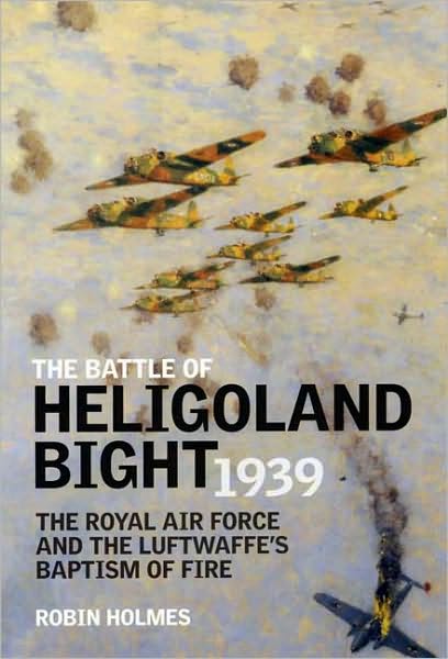 Battle of Heligoland Bight 1939: The Royal Air Force and the Luftwaffe's Baptism of Fire