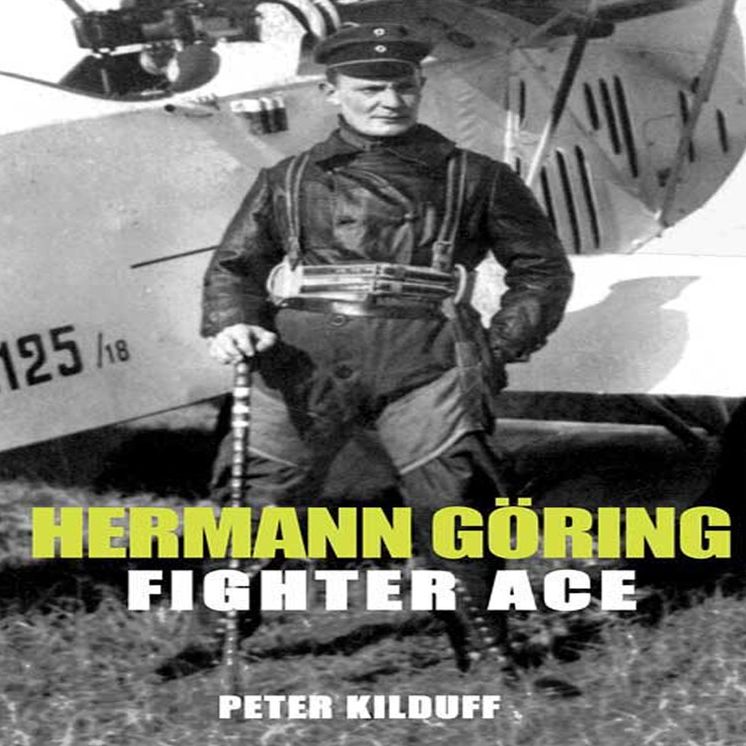 Herman Goring - Fighter Ace: The World War I Career of Germany's Most Infamous Airman