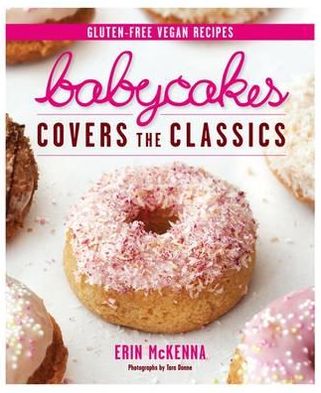 Babycakes Covers the Classics: Gluten-Free Vegan Recipes from Donuts to Snickeerdoodles