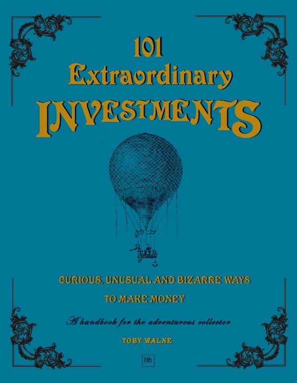 101 Extraordinary Investments: Curious, Unusual and Bizarre Ways to Make Money: A handbook for the adventurous collector