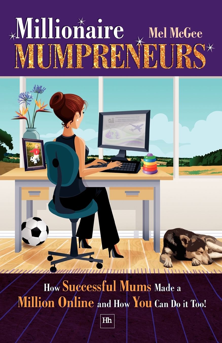 Millionaire Mumpreneurs: How Some of The World's Most Successful Mumpreneurs Made a Million Online and How You Can Do It Too!