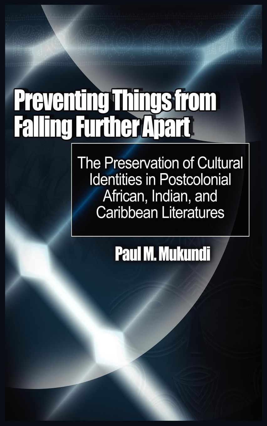 Preventing Things from Falling Further Apart: The Preservation of Cultural Identities in Postcolonial African, Indian, and Caribbean Literatures (HB)