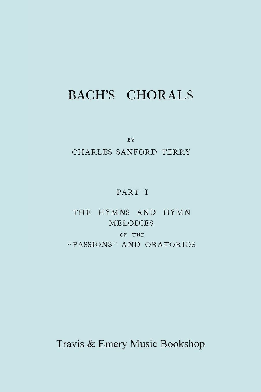 Bach's Chorals. Part 1 - The Hymns and Hymn Melodies of the Passions and Oratorios. [Facsimile of 1915 Edition].