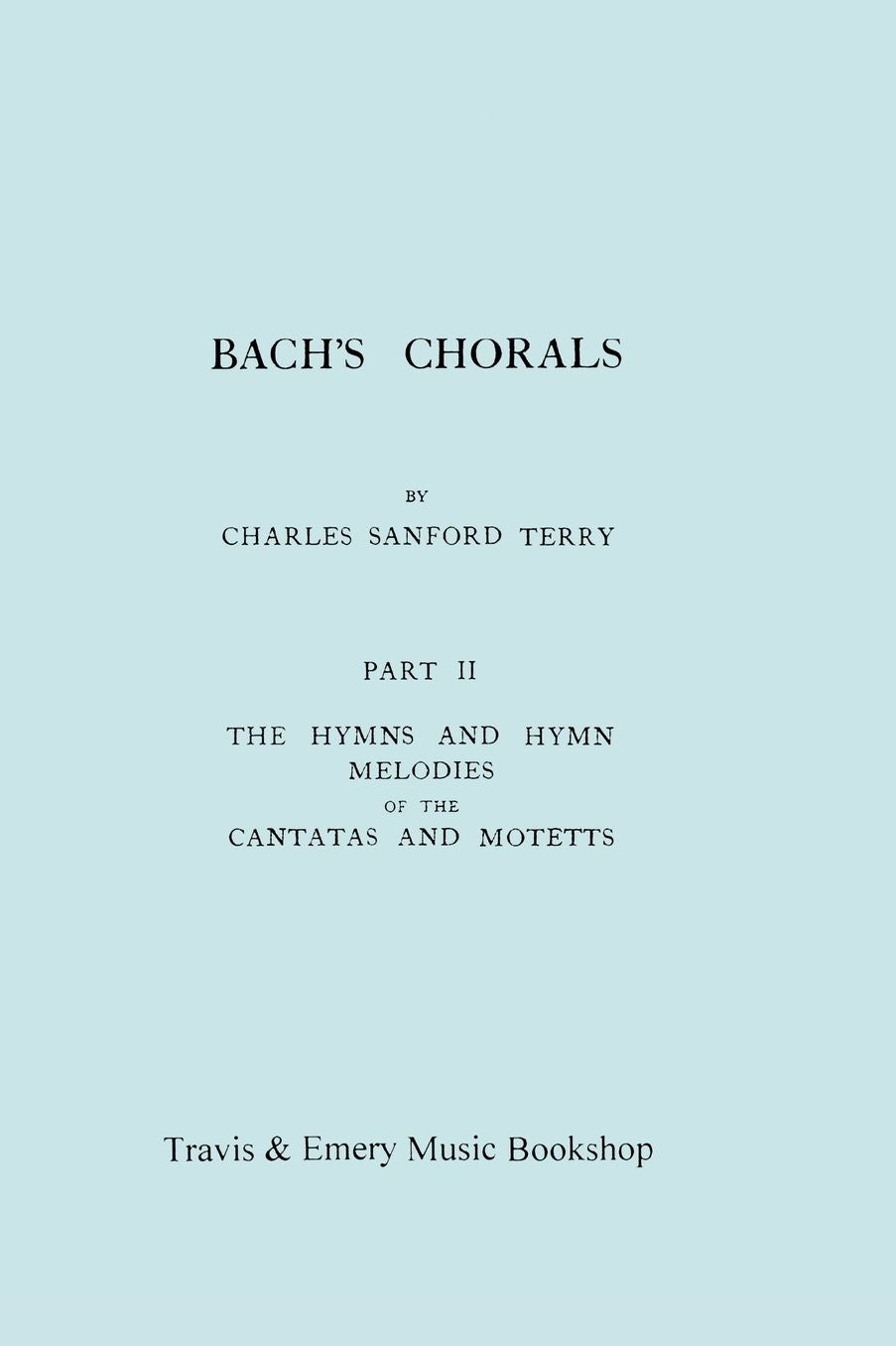 Bach's Chorals. Part 2 - The Hymns And Hymn Melodies Of The Cantatas And Motetts. [Facsimile Of 1917 Edition, Part Ii].
