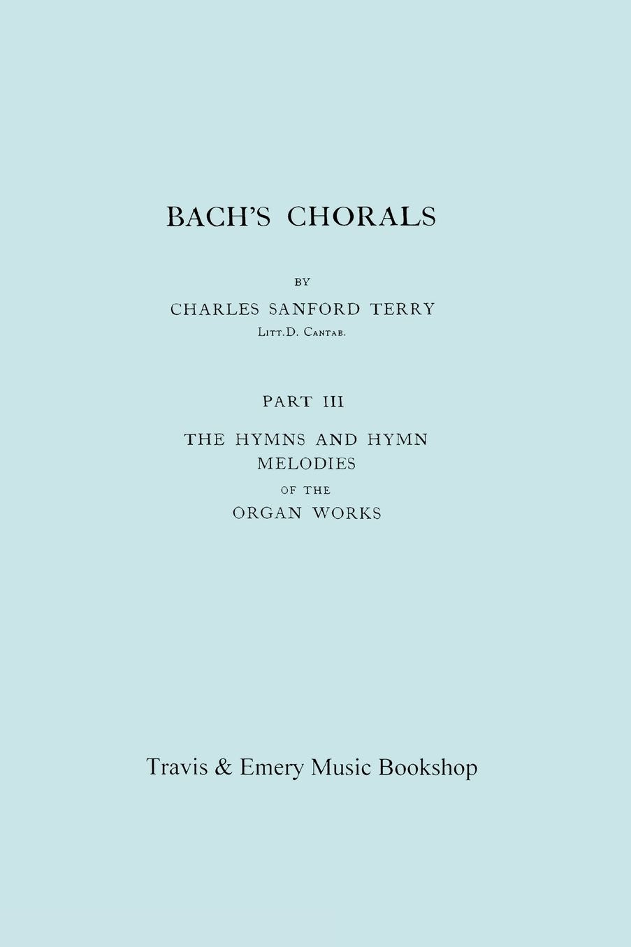 Bach's Chorals. Part 3 - The Hymns And Hymn Melodies Of The Organ Works. [Facsimile Of 1921 Edition, Part Iii].