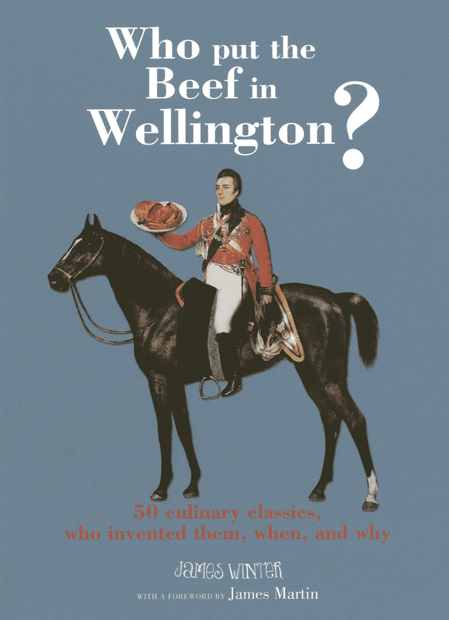 Who Put the Beef in Wellington?: 50 culinary classics, who invented them, when and why
