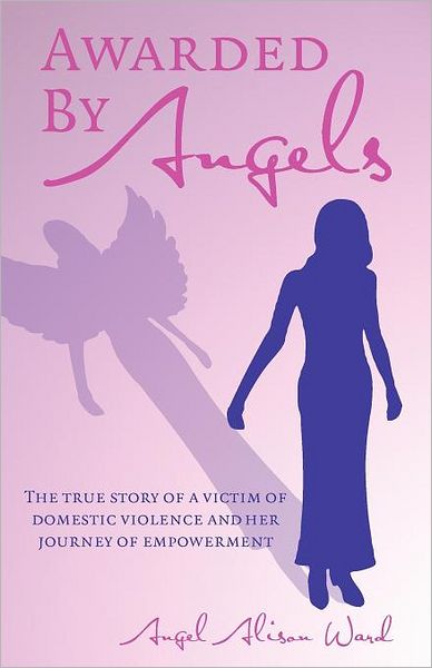 Awarded by Angels: The True Story of a Victim of Domestic Violence and Her Journey of Empowerment