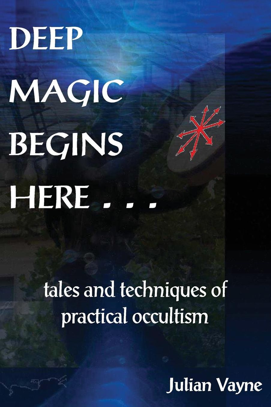 Deep Magic Begins Here: Tales and Techniques of Practical Occultism
