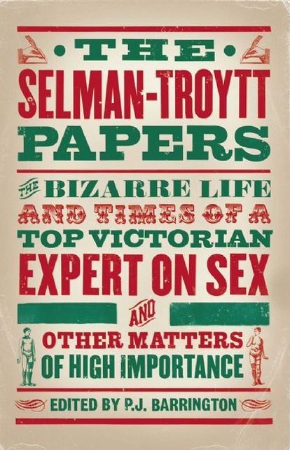 The Selman-Troytt Papers: The Bizarre Life and Times of a Top Victorian Expert on Sex and Other Matters of High Importance