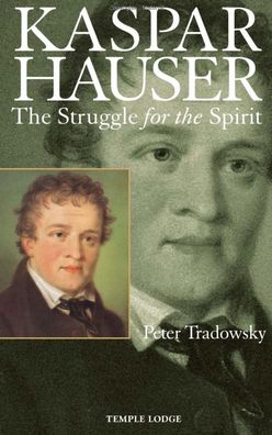 Kaspar Hauser: The Struggle for the Spirit: A Contribution Towards an Understanding of the Nineteenth and Twentieth Centuries