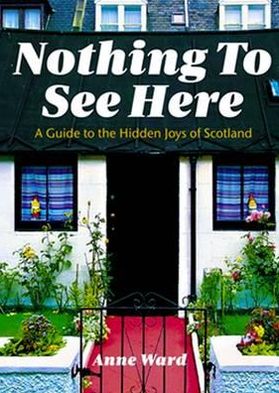 Nothing to See Here: A Guide to the Hidden Joys of Scotland