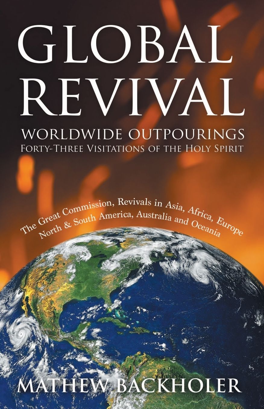 Global Revival - Worldwide Outpourings, Forty-Three Visitations of the Holy Spirit, the Great Commission: Revivals in Asia, Africa, Europe, North & South America, Australia and Oceania