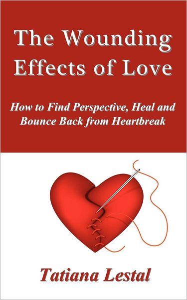 The Wounding Effects of Love. How to Find Perspective, Heal and Bounce Back from Heartbreak