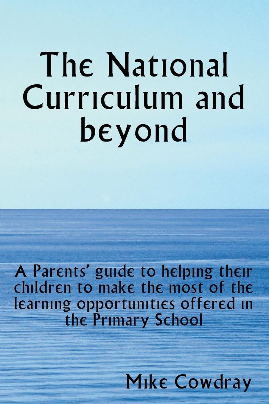 The National Curriculum and beyond. A Parents' guide to helping their children to make the most of the learning opportunities offered in the Primary School