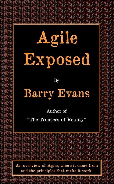 Agile Exposed - Blowing The Whistle On Agile Hype. An Overview Of Agile, Where It Came From And The Principles That Make It Work.