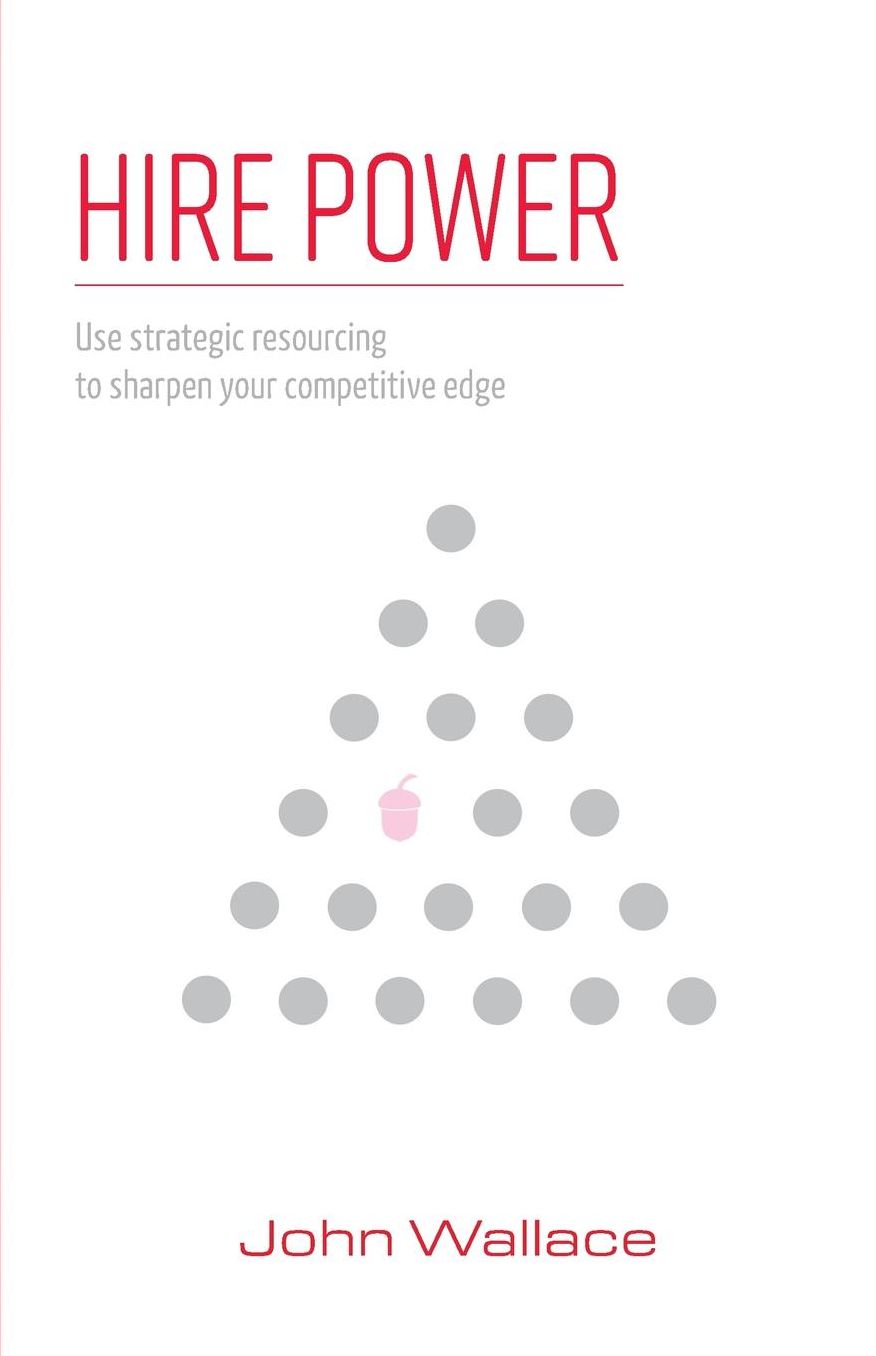 Hire Power: Use Strategic Resourcing to Sharpen Your Competitive Edge