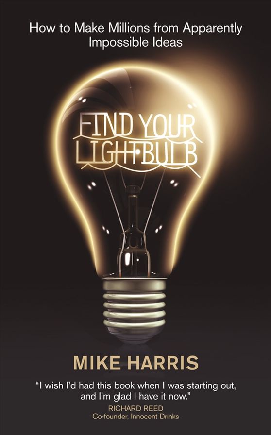 Find Your Lightbulb: How to make millions from apparently impossible ideas