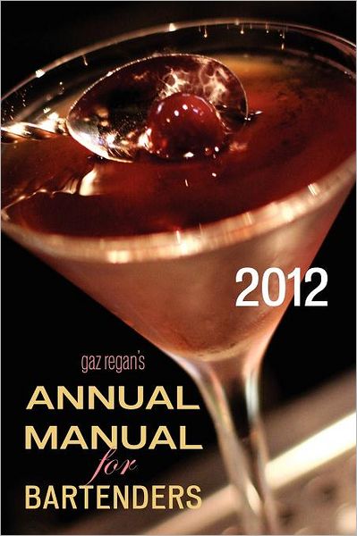 gaz regan's ANNUAL MANUAL for Bartenders, 2012