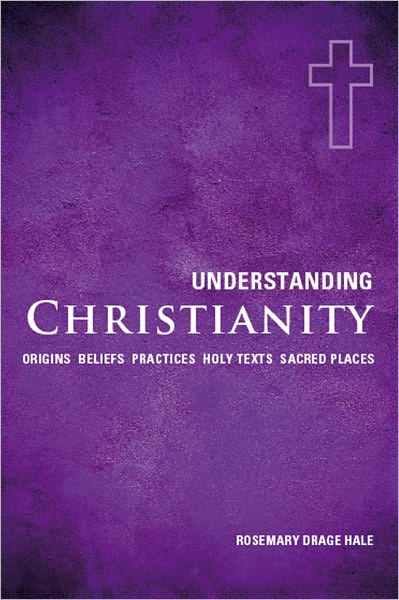 Understanding Christianity: Origins*Beliefs*Practices*Holy Texts*Sacred Places