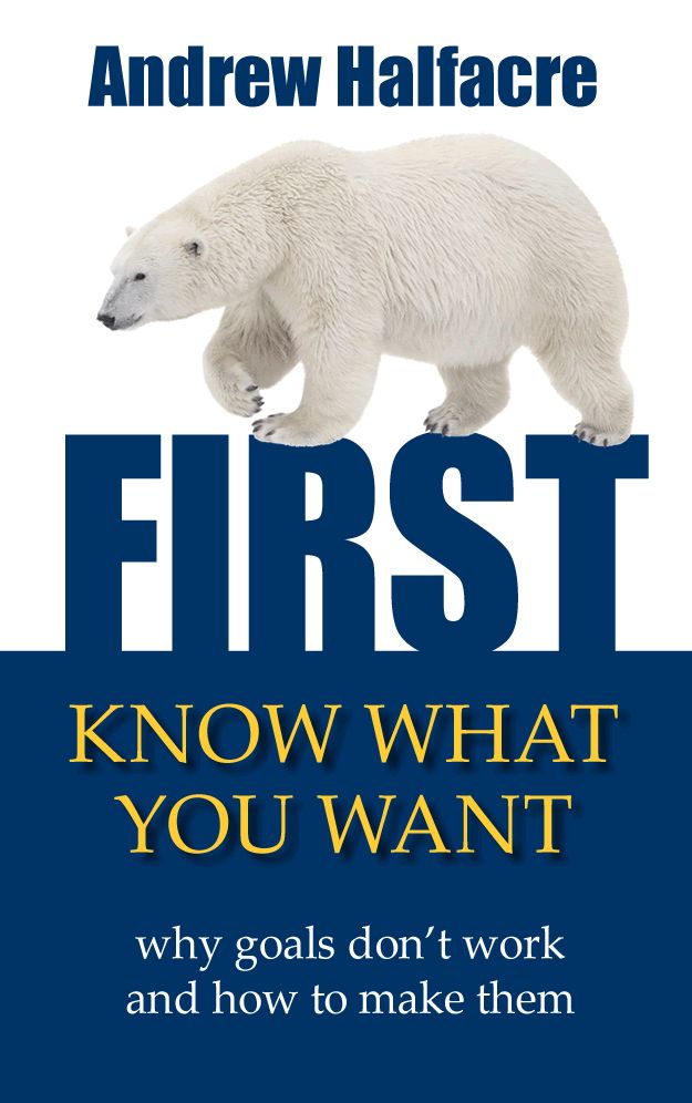 First, Know What You Want - Why Goals Don'T Work And How To Make Them