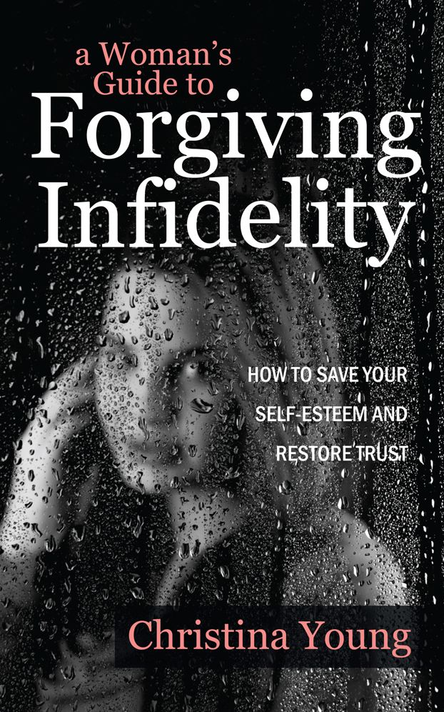 A Woman's Guide To Forgiving Infidelity - How To Save Your Self-Esteem And Restore Trust