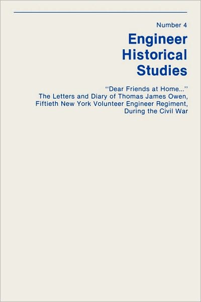 Dear Friends At Home... The Letters And Diary Of Thomas James Owen, Fiftieth New York Volunteer Engineer Regiment During The Civil War