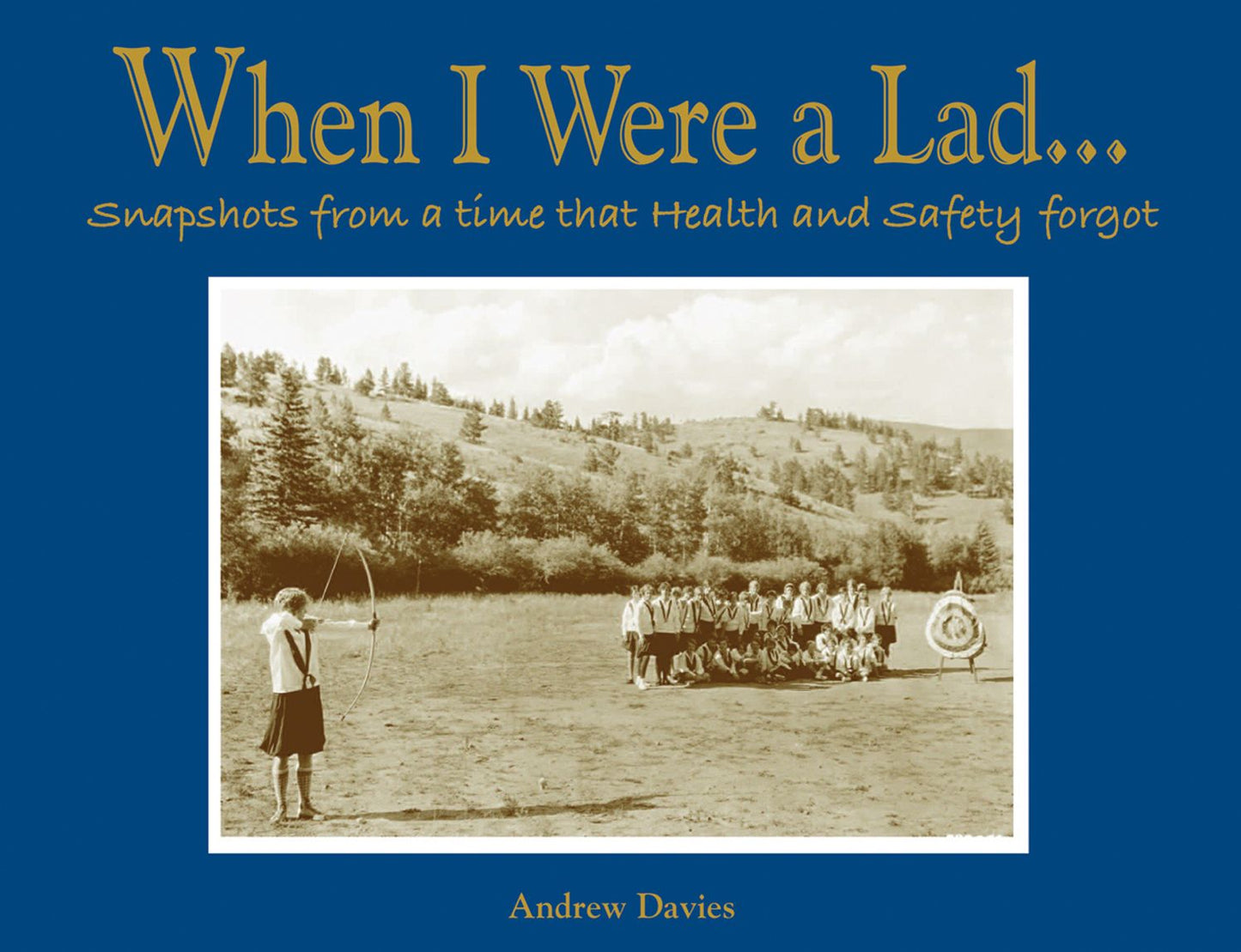 When I Were a Lad...: Snapshots from a Time that Health and Safety Forgot